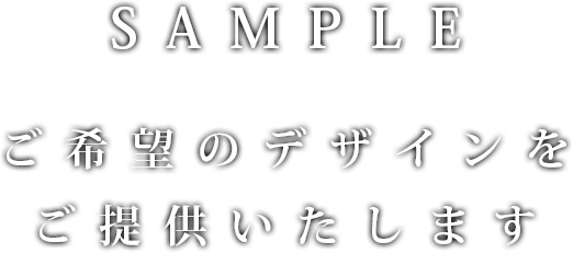 SAMPLE ご希望のデザインを提供いたします